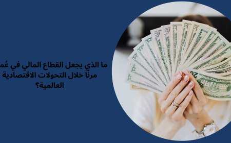 ما الذي يجعل القطاع المالي في عُمان مرنًا خلال التحولات الاقتصادية العالمية؟
