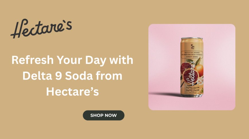 Refresh Your Day with Delta 9 Soda from Hectare’s
