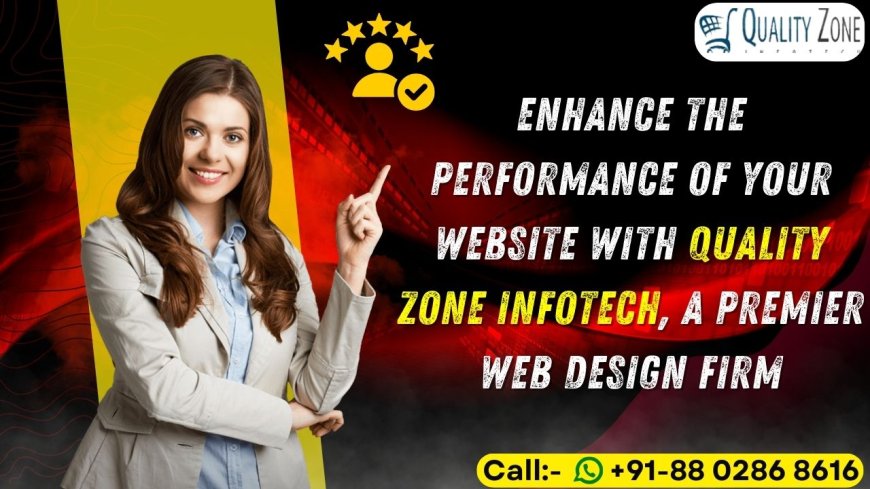 Enhance the Performance of Your Website With Quality Zone Infotech, a Premier Web Design Firm