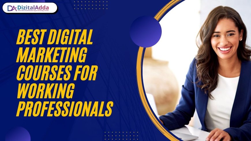 Best Digital Marketing Courses for Working Professionals – Learn the Advanced Course at DizitalAdda in Delhi