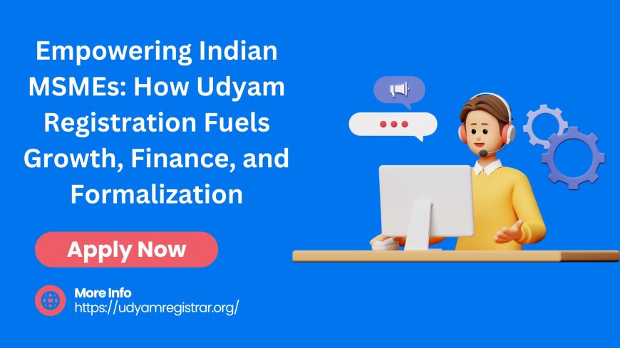 Empowering Indian MSMEs: How Udyam Registration Fuels Growth, Finance, and Formalization